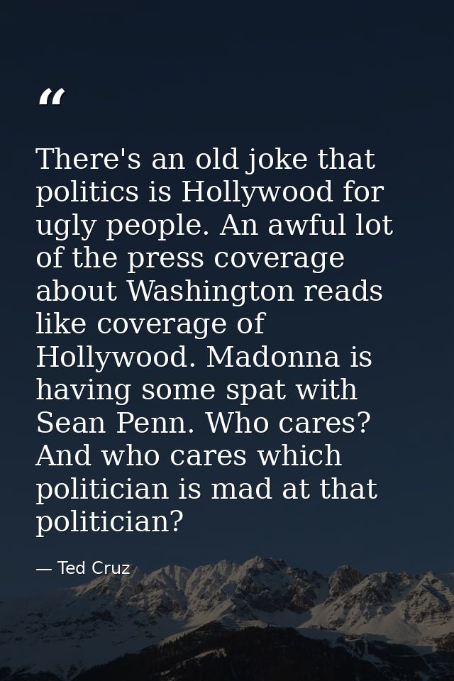 There's an old joke that politics is Hollywood for ugly people. An awful lot of the press coverage about Washington read — Ted Cruz