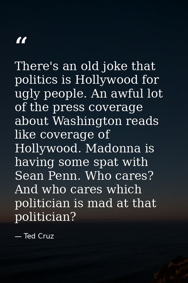There's an old joke that politics is Hollywood for ugly people. An awful lot of the press coverage about Washington read — Ted Cruz