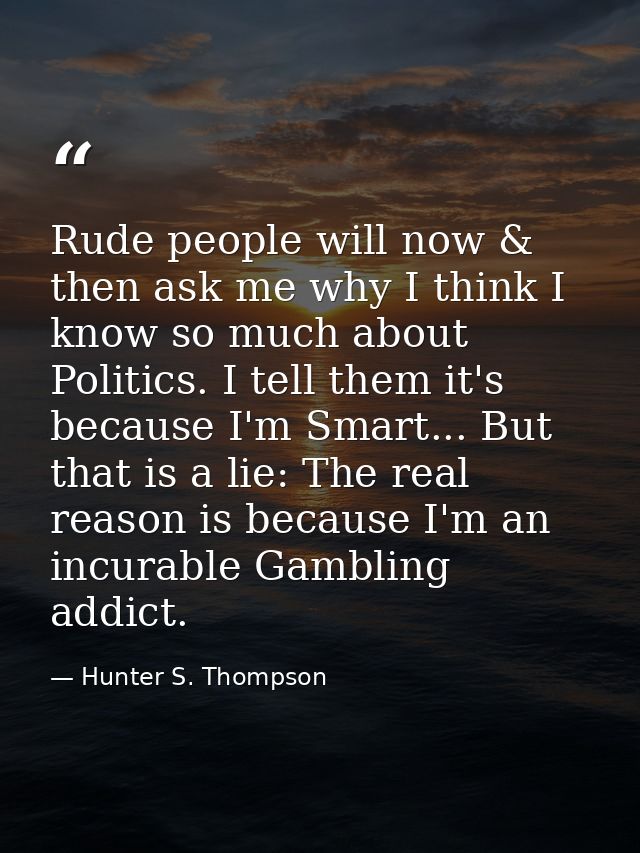 Rude people will now & then ask me why I think I know so much about Politics. I tell them it's because I'm Smart... But  — Hunter S. Thompson