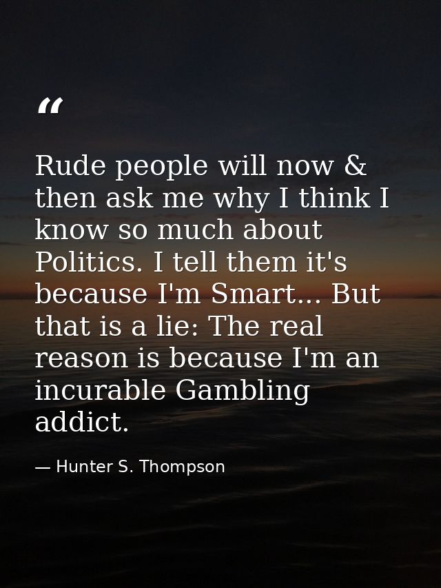 Rude people will now & then ask me why I think I know so much about Politics. I tell them it's because I'm Smart... But  — Hunter S. Thompson