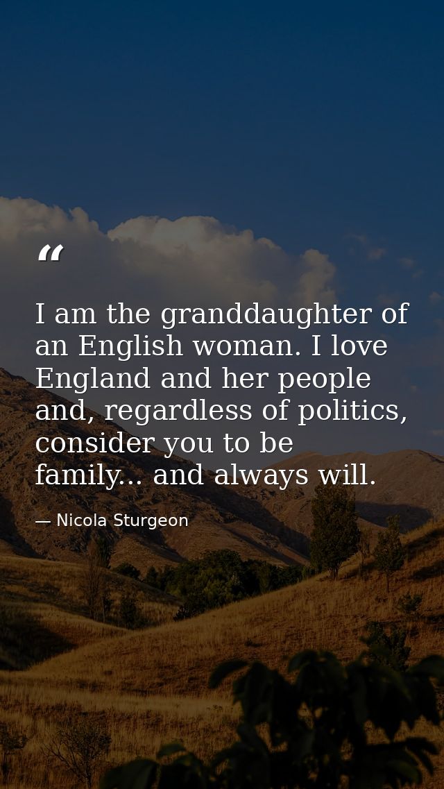 I am the granddaughter of an English woman. I love England and her people and, regardless of politics, consider you to b — Nicola Sturgeon