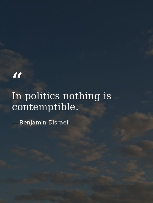 In politics nothing is contemptible. — Benjamin Disraeli