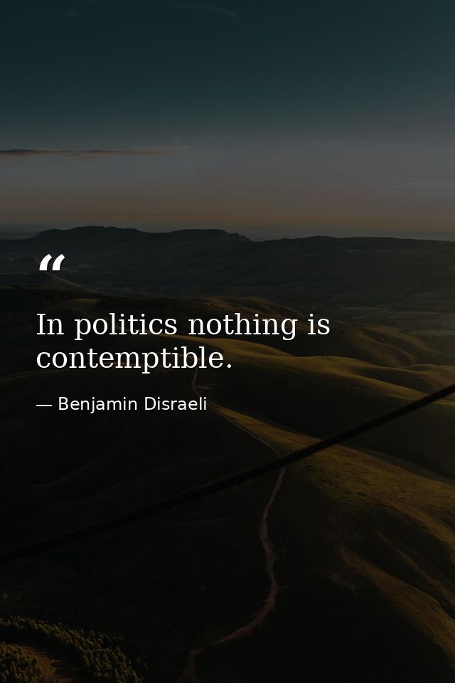 In politics nothing is contemptible. — Benjamin Disraeli