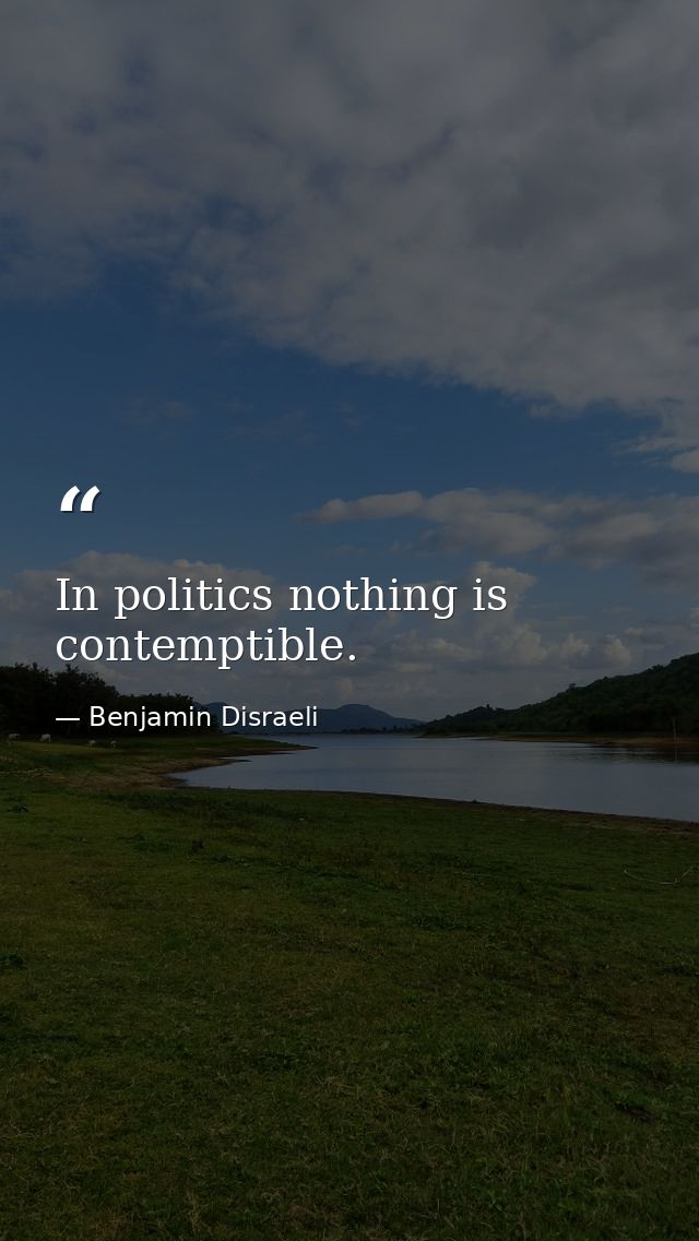 In politics nothing is contemptible. — Benjamin Disraeli