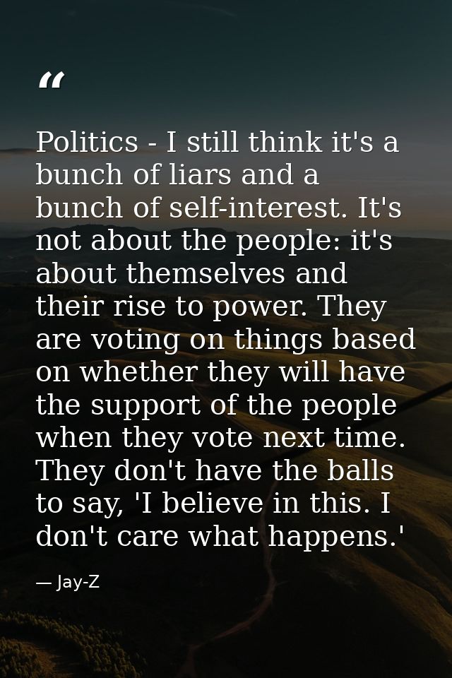 Politics - I still think it's a bunch of liars and a bunch of self-interest. It's not about the people: it's about thems — Jay-Z