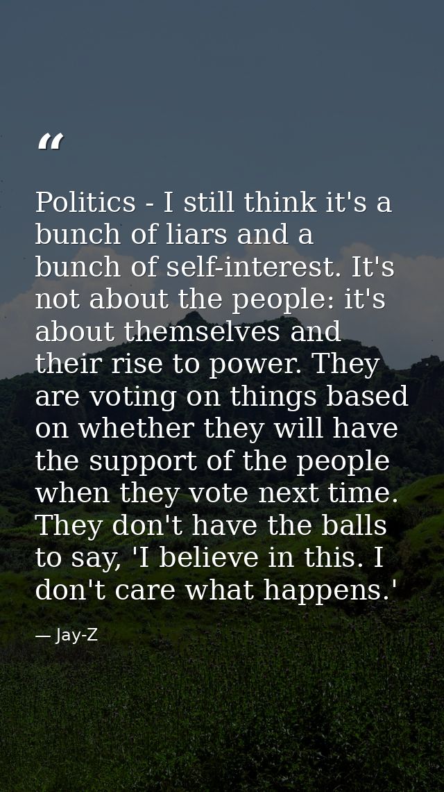 Politics - I still think it's a bunch of liars and a bunch of self-interest. It's not about the people: it's about thems — Jay-Z