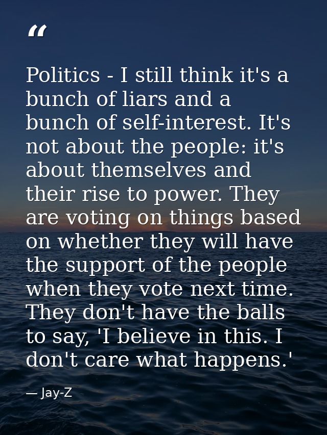 Politics - I still think it's a bunch of liars and a bunch of self-interest. It's not about the people: it's about thems — Jay-Z