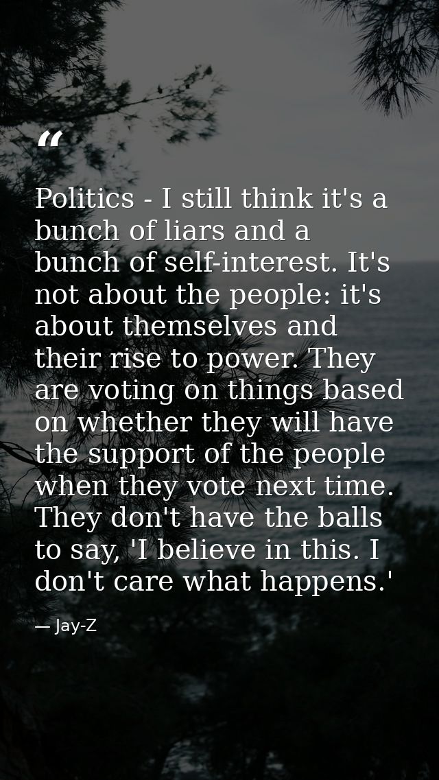 Politics - I still think it's a bunch of liars and a bunch of self-interest. It's not about the people: it's about thems — Jay-Z