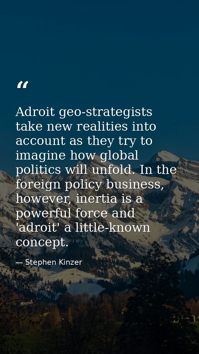Adroit geo-strategists take new realities into account as they try to imagine how global politics will unfold. In the fo — Stephen Kinzer