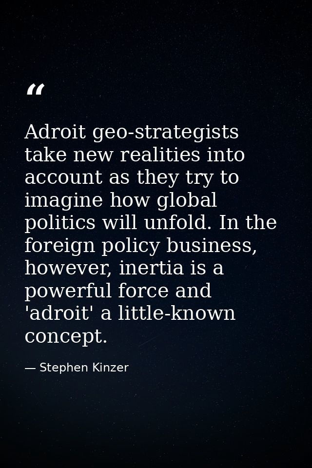 Adroit geo-strategists take new realities into account as they try to imagine how global politics will unfold. In the fo — Stephen Kinzer