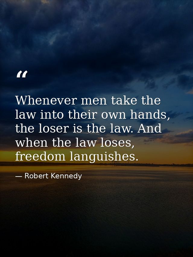 Whenever men take the law into their own hands, the loser is the law. And when the law loses, freedom languishes. — Robert Kennedy
