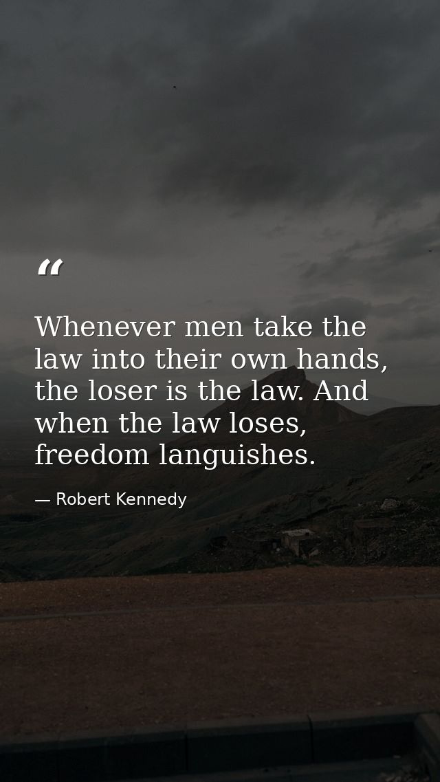 Whenever men take the law into their own hands, the loser is the law. And when the law loses, freedom languishes. — Robert Kennedy