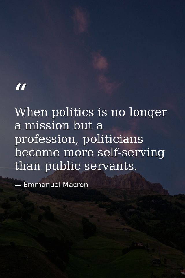 When politics is no longer a mission but a profession, politicians become more self-serving than public servants. — Emmanuel Macron