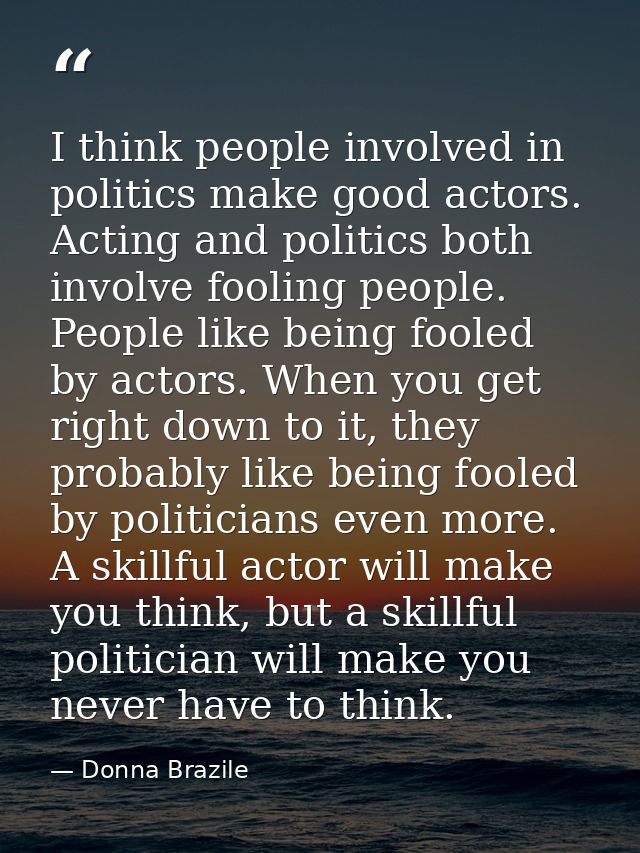 I think people involved in politics make good actors. Acting and politics both involve fooling people. People like being — Donna Brazile
