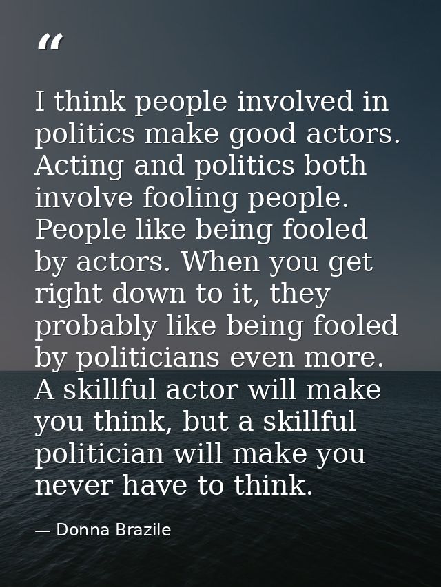 I think people involved in politics make good actors. Acting and politics both involve fooling people. People like being — Donna Brazile