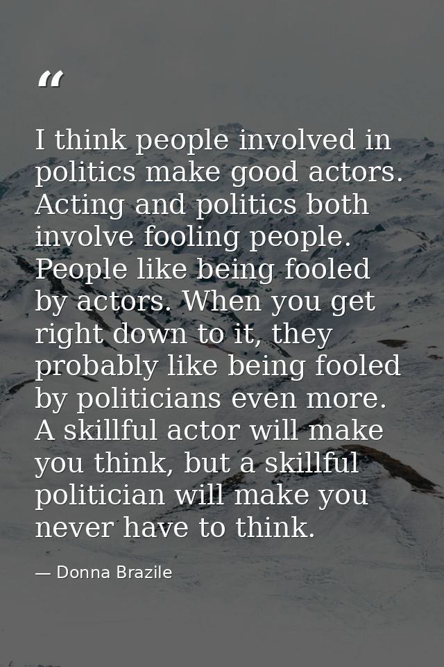 I think people involved in politics make good actors. Acting and politics both involve fooling people. People like being — Donna Brazile