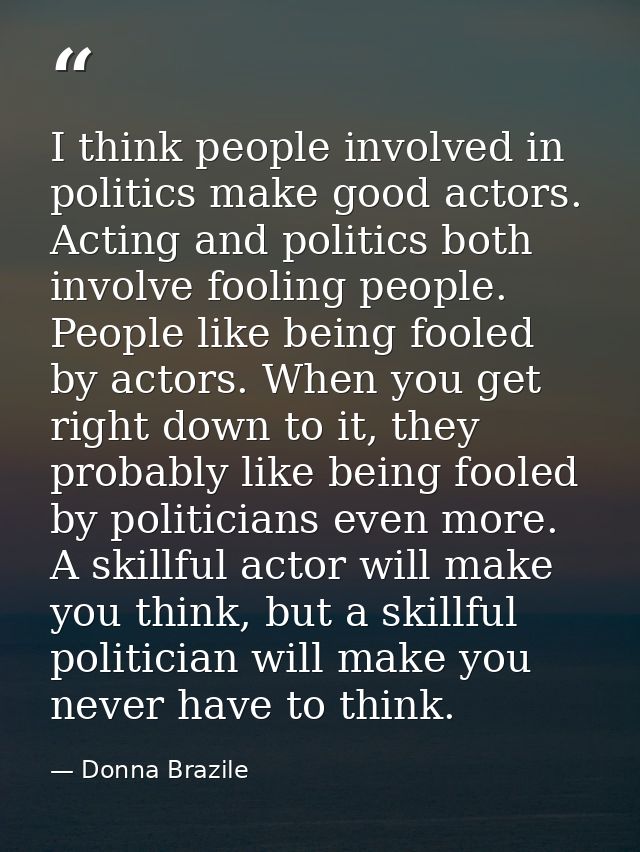 I think people involved in politics make good actors. Acting and politics both involve fooling people. People like being — Donna Brazile