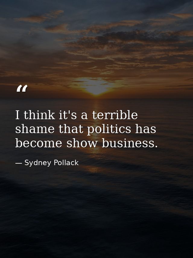 I think it's a terrible shame that politics has become show business. — Sydney Pollack