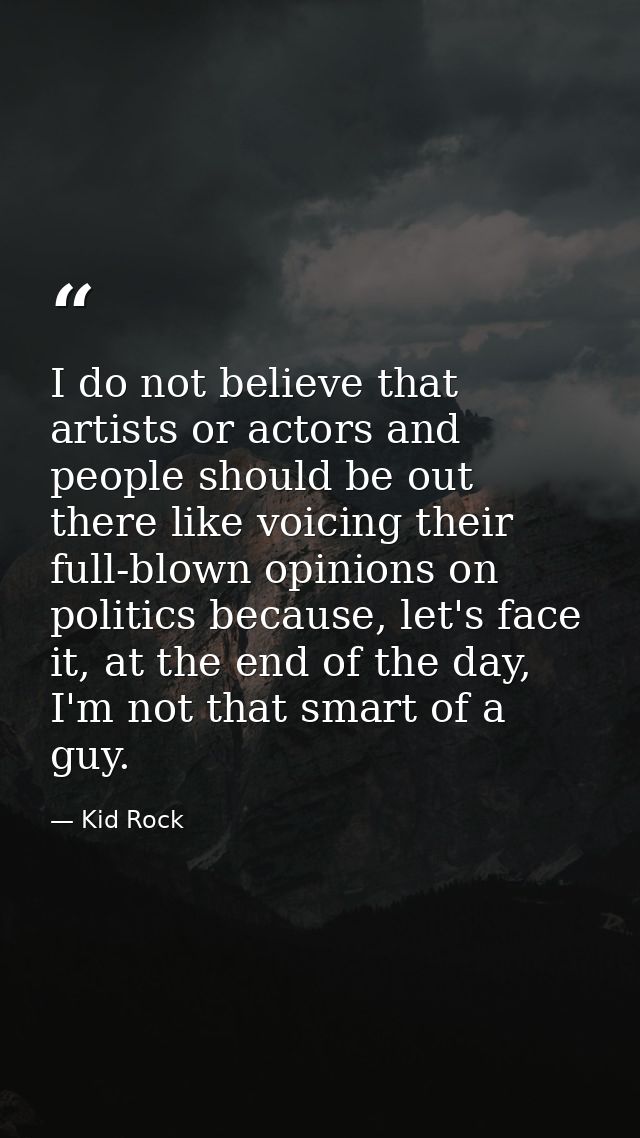 I do not believe that artists or actors and people should be out there like voicing their full-blown opinions on politic — Kid Rock