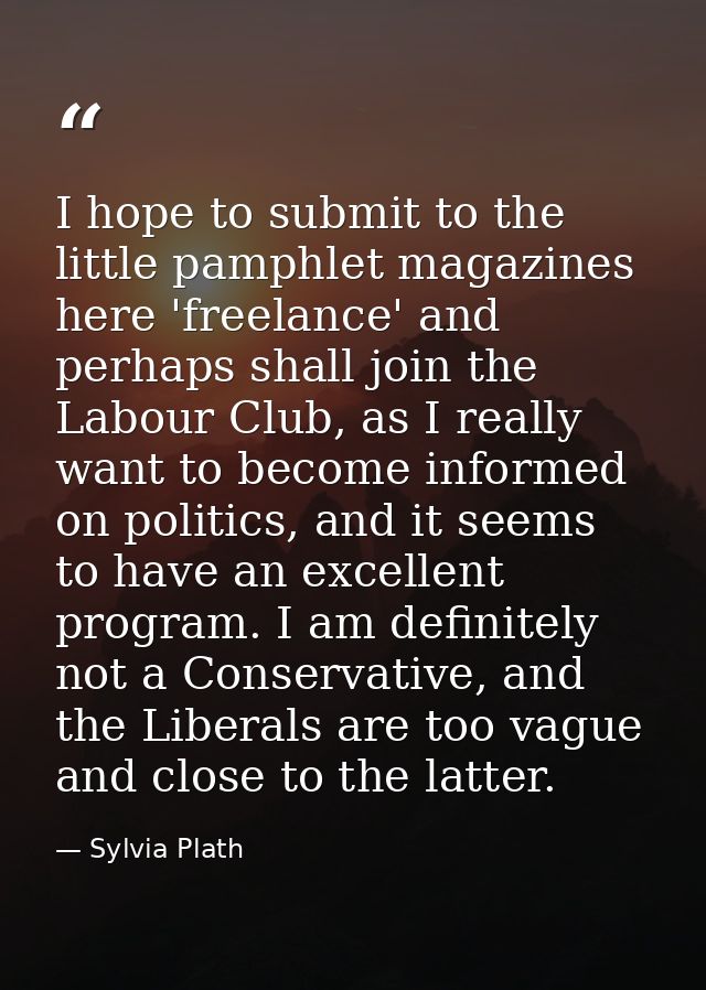 I hope to submit to the little pamphlet magazines here 'freelance' and perhaps shall join the Labour Club, as I really w — Sylvia Plath