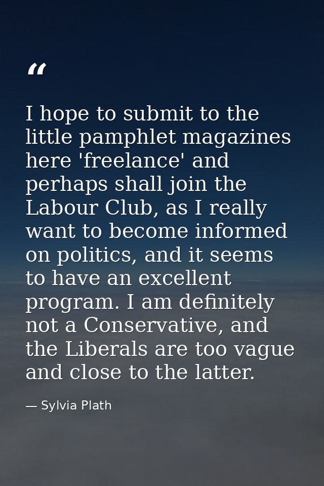 I hope to submit to the little pamphlet magazines here 'freelance' and perhaps shall join the Labour Club, as I really w — Sylvia Plath