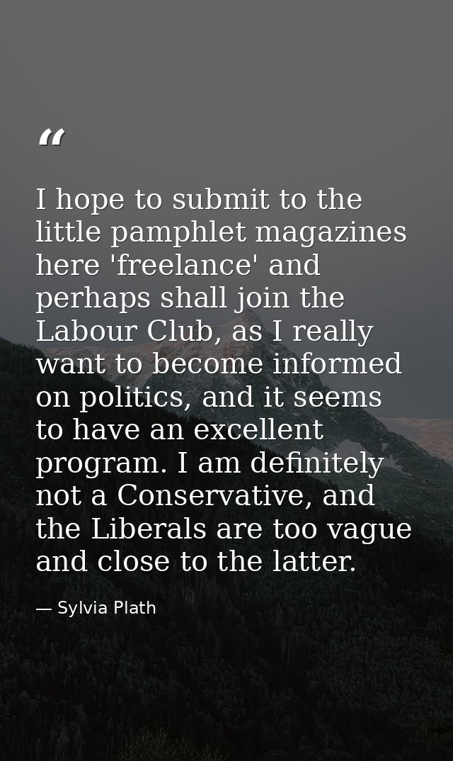 I hope to submit to the little pamphlet magazines here 'freelance' and perhaps shall join the Labour Club, as I really w — Sylvia Plath