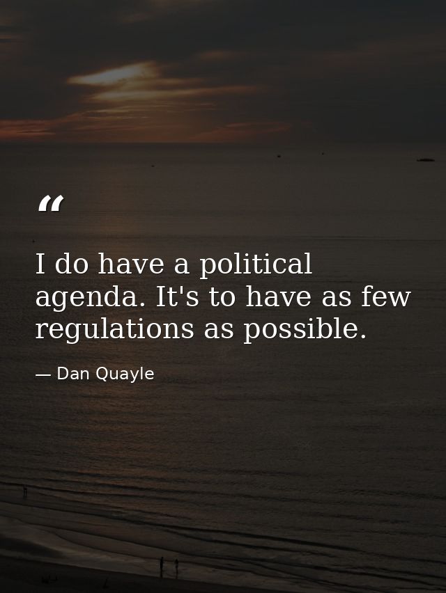 I do have a political agenda. It's to have as few regulations as possible. — Dan Quayle