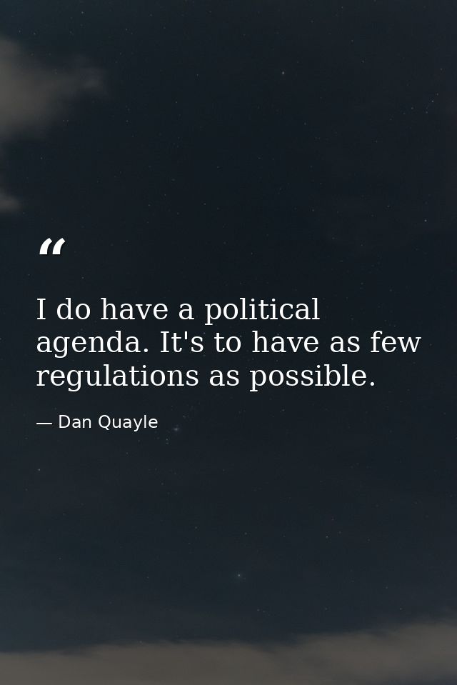 I do have a political agenda. It's to have as few regulations as possible. — Dan Quayle