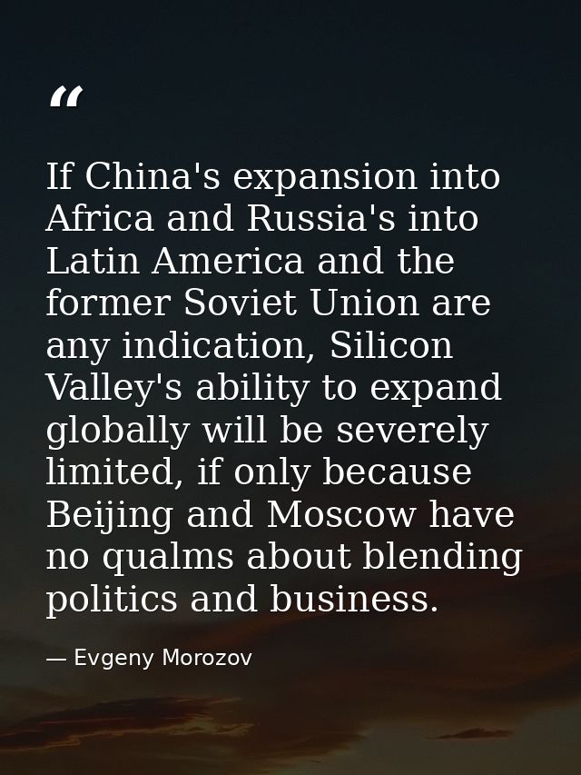 If China's expansion into Africa and Russia's into Latin America and the former Soviet Union are any indication, Silicon — Evgeny Morozov