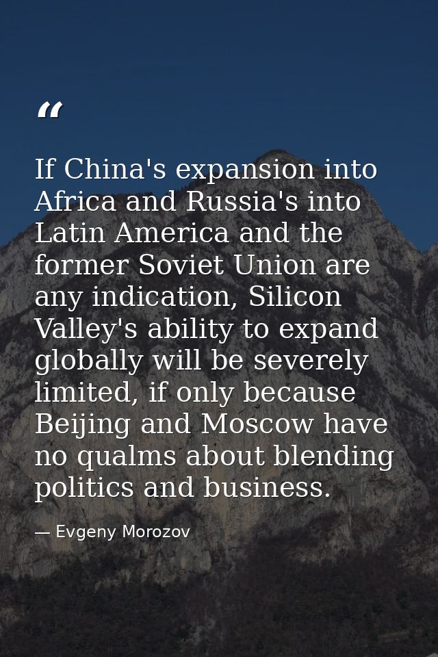 If China's expansion into Africa and Russia's into Latin America and the former Soviet Union are any indication, Silicon — Evgeny Morozov