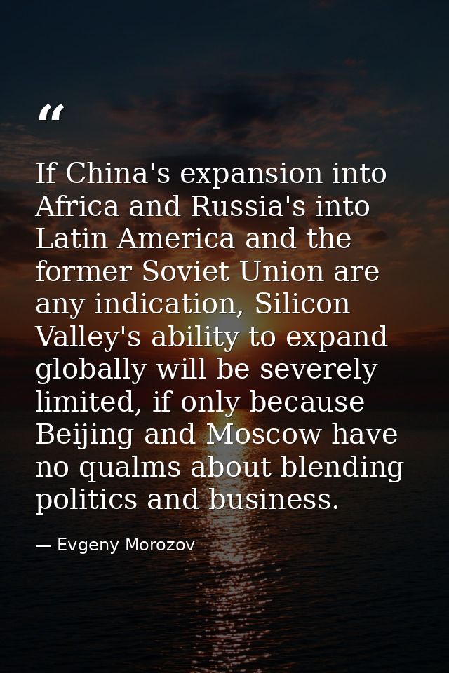 If China's expansion into Africa and Russia's into Latin America and the former Soviet Union are any indication, Silicon — Evgeny Morozov