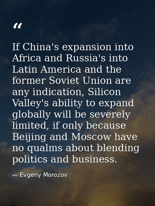 If China's expansion into Africa and Russia's into Latin America and the former Soviet Union are any indication, Silicon — Evgeny Morozov