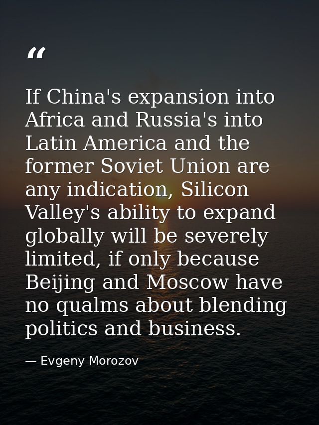 If China's expansion into Africa and Russia's into Latin America and the former Soviet Union are any indication, Silicon — Evgeny Morozov