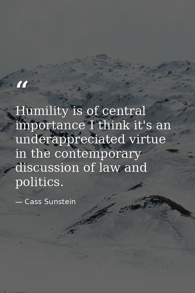 Humility is of central importance I think it's an underappreciated virtue in the contemporary discussion of law and poli — Cass Sunstein