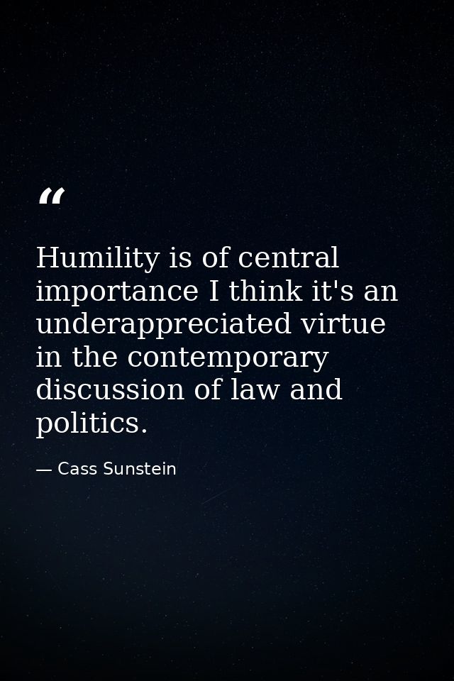Humility is of central importance I think it's an underappreciated virtue in the contemporary discussion of law and poli — Cass Sunstein