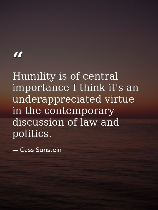 Humility is of central importance I think it's an underappreciated virtue in the contemporary discussion of law and poli — Cass Sunstein