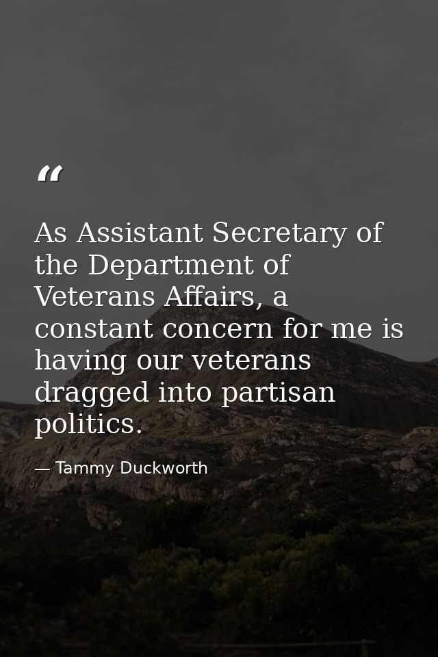 As Assistant Secretary of the Department of Veterans Affairs, a constant concern for me is having our veterans dragged i — Tammy Duckworth