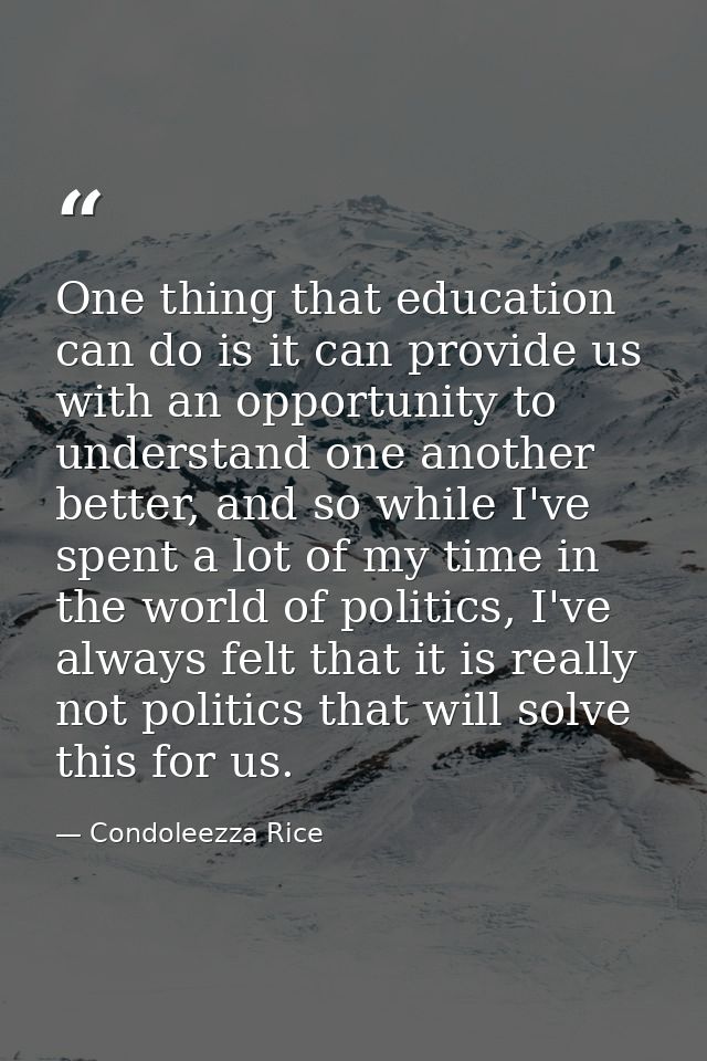 One thing that education can do is it can provide us with an opportunity to understand one another better, and so while  — Condoleezza Rice
