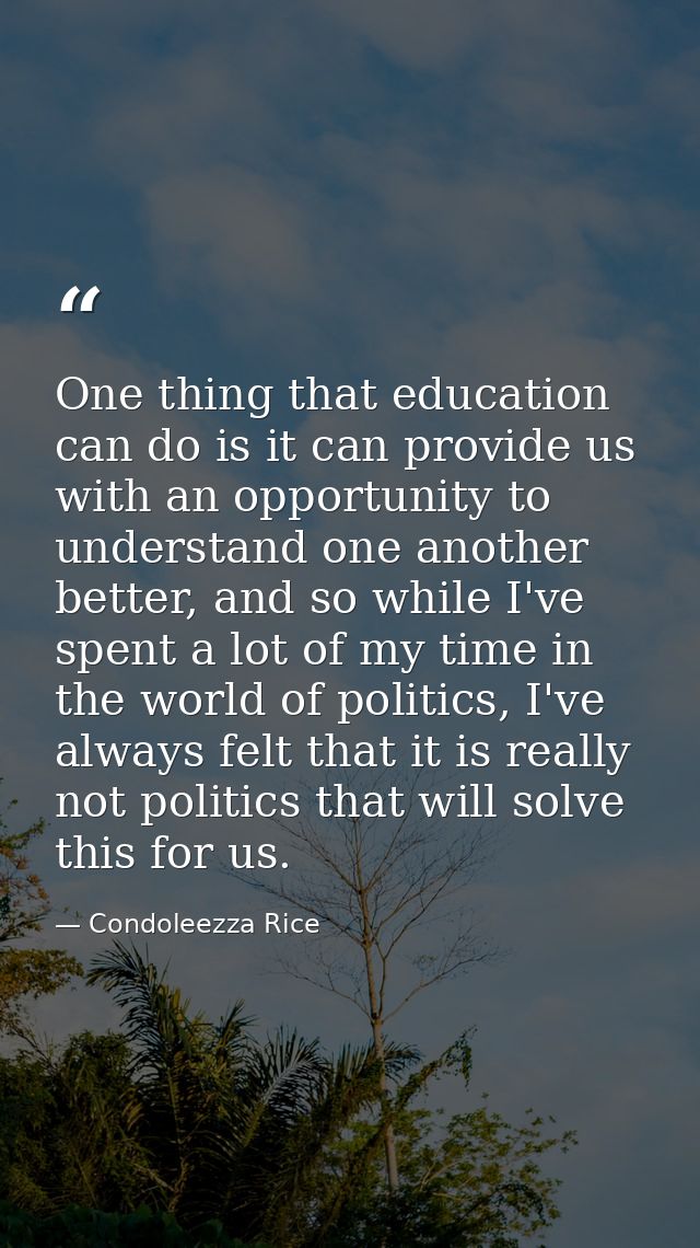 One thing that education can do is it can provide us with an opportunity to understand one another better, and so while  — Condoleezza Rice