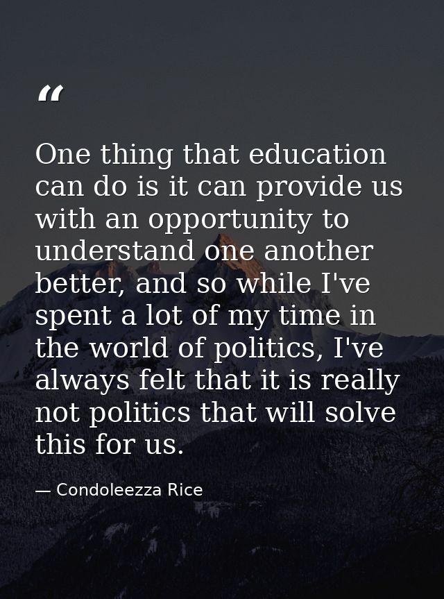 One thing that education can do is it can provide us with an opportunity to understand one another better, and so while  — Condoleezza Rice