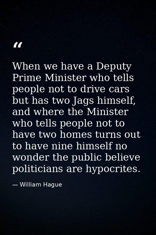When we have a Deputy Prime Minister who tells people not to drive cars but has two Jags himself, and where the Minister — William Hague