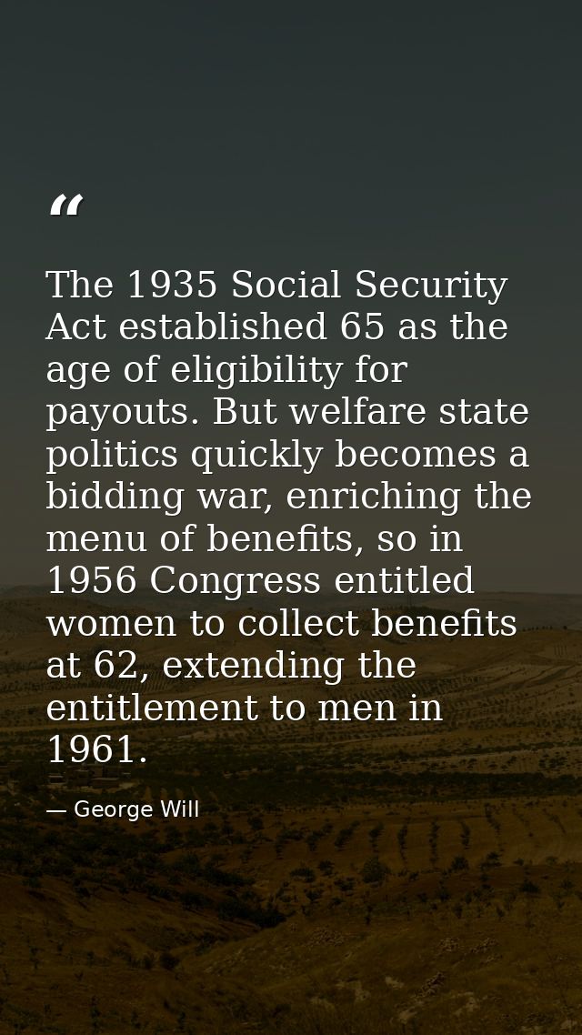 The 1935 Social Security Act established 65 as the age of eligibility for payouts. But welfare state politics quickly be — George Will
