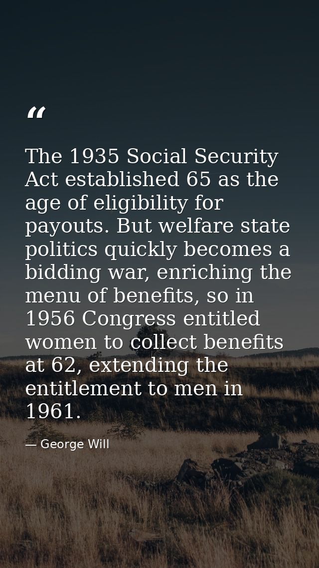 The 1935 Social Security Act established 65 as the age of eligibility for payouts. But welfare state politics quickly be — George Will