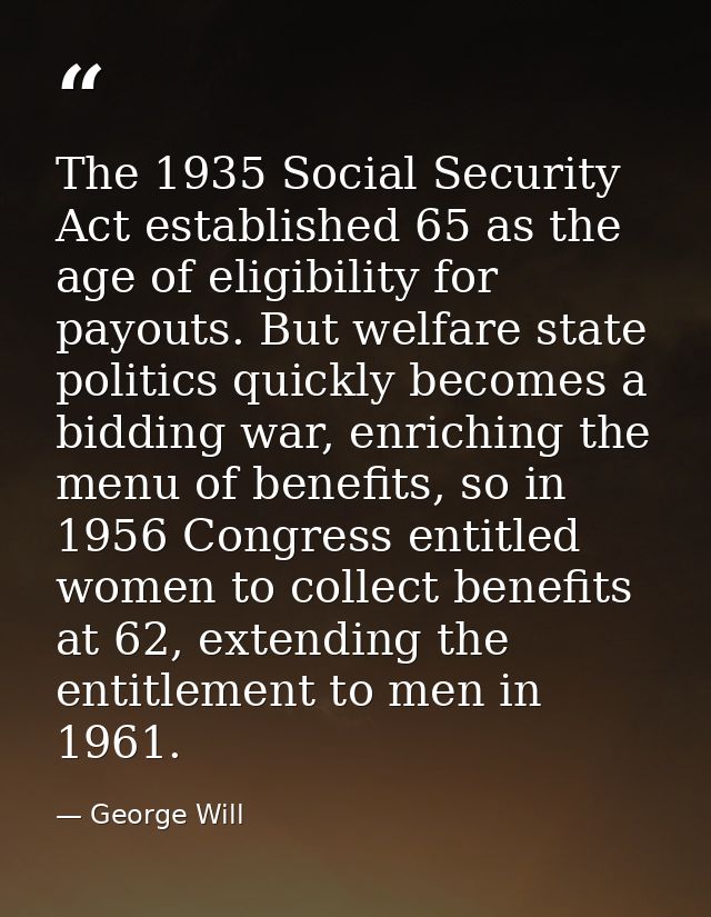 The 1935 Social Security Act established 65 as the age of eligibility for payouts. But welfare state politics quickly be — George Will
