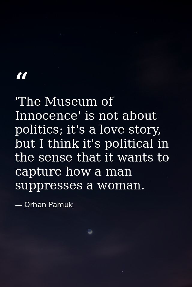 'The Museum of Innocence' is not about politics; it's a love story, but I think it's political in the sense that it want — Orhan Pamuk