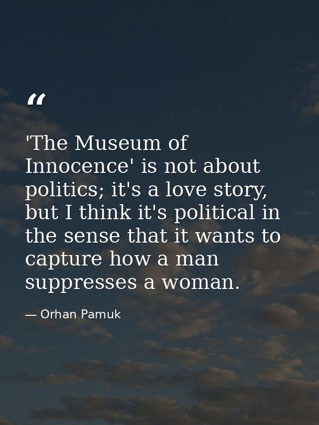 'The Museum of Innocence' is not about politics; it's a love story, but I think it's political in the sense that it want — Orhan Pamuk