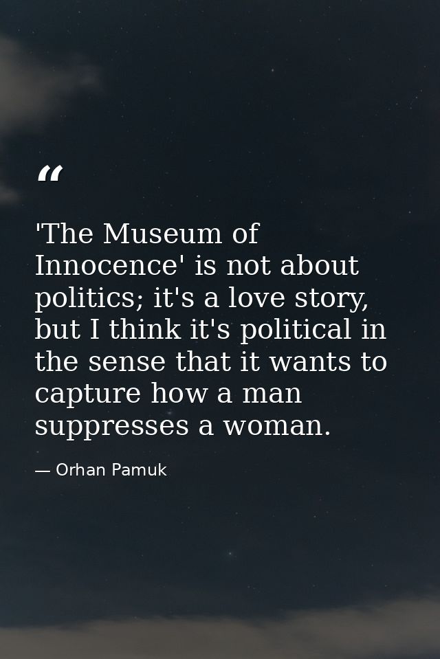 'The Museum of Innocence' is not about politics; it's a love story, but I think it's political in the sense that it want — Orhan Pamuk