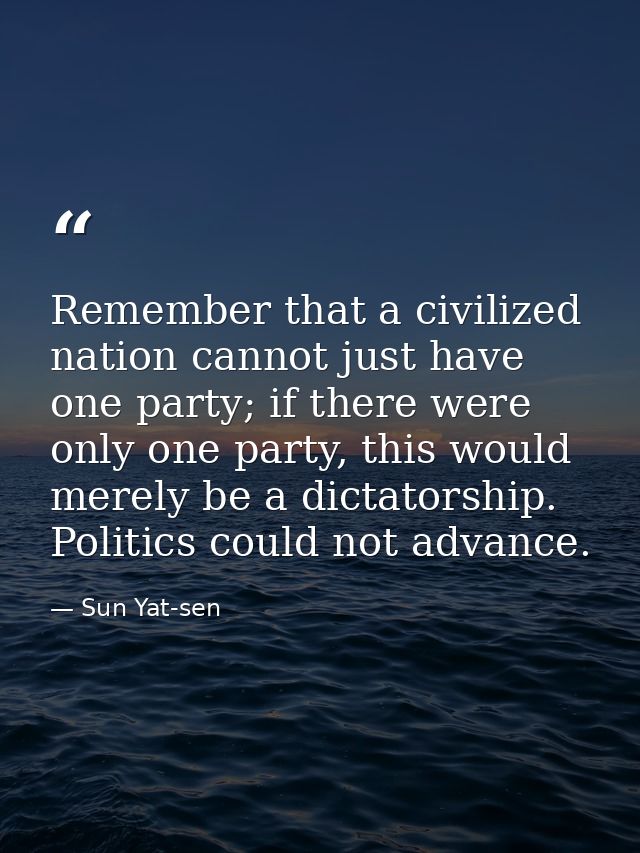 Remember that a civilized nation cannot just have one party; if there were only one party, this would merely be a dictat — Sun Yat-sen