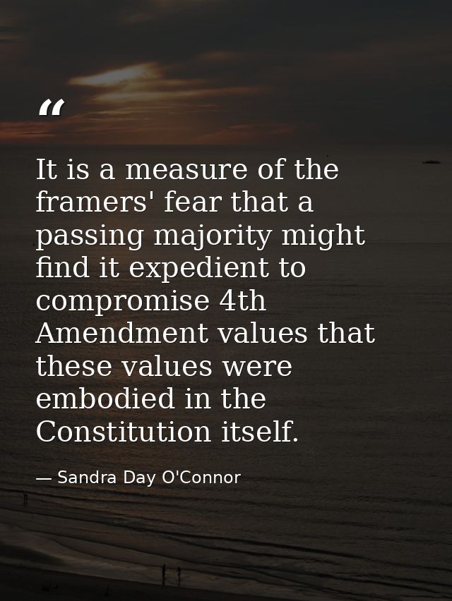 It is a measure of the framers' fear that a passing majority might find it expedient to compromise 4th Amendment values  — Sandra Day O'Connor