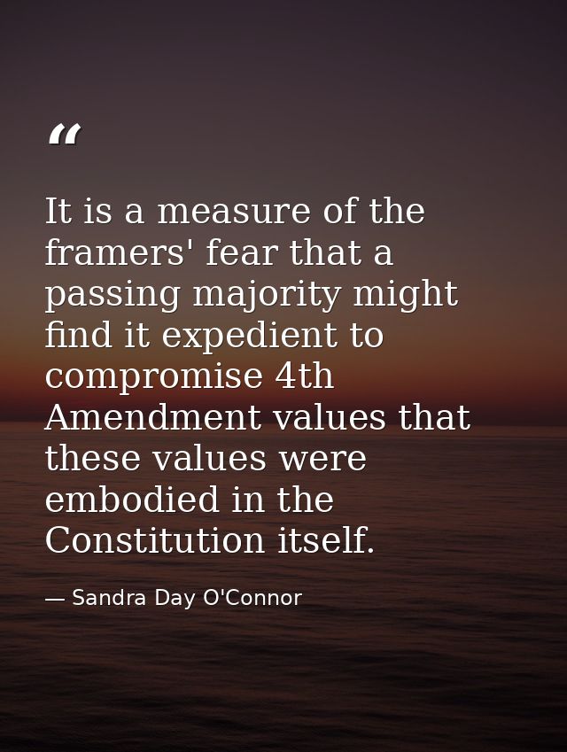 It is a measure of the framers' fear that a passing majority might find it expedient to compromise 4th Amendment values  — Sandra Day O'Connor